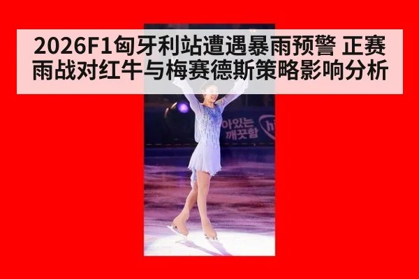 2026F1匈牙利站遭遇暴雨预警 正赛雨战对红牛与梅赛德斯策略影响分析