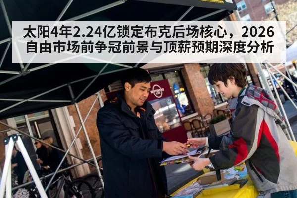 太阳4年2.24亿锁定布克后场核心,2026自由市场前争冠前景与顶薪预期深度分析