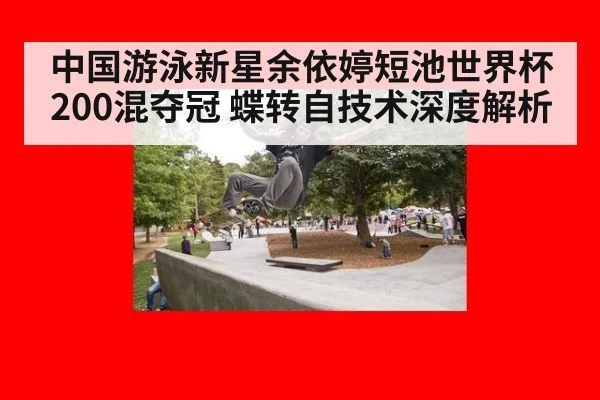 中国游泳新星余依婷短池世界杯200混夺冠 蝶转自技术深度解析