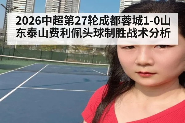 2026中超第27轮成都蓉城1-0山东泰山费利佩头球制胜战术分析