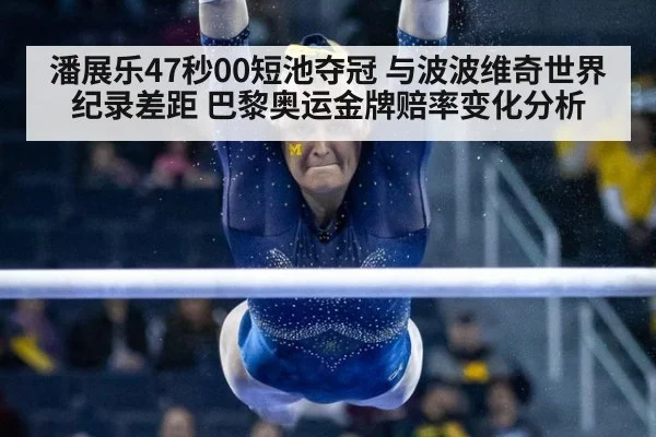 潘展乐47秒00短池夺冠 与波波维奇世界纪录差距 巴黎奥运金牌赔率变化分析
