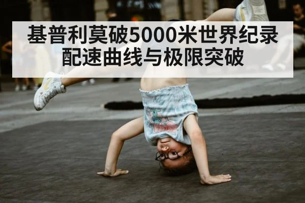 基普利莫破5000米世界纪录 配速曲线与极限突破
