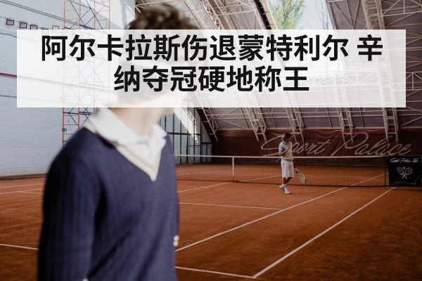 阿尔卡拉斯伤退蒙特利尔 辛纳夺冠硬地称王